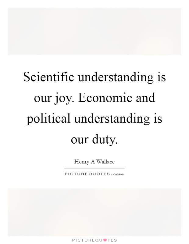 Scientific understanding is our joy. Economic and political understanding is our duty Picture Quote #1