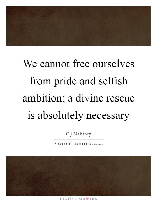 We cannot free ourselves from pride and selfish ambition; a divine rescue is absolutely necessary Picture Quote #1