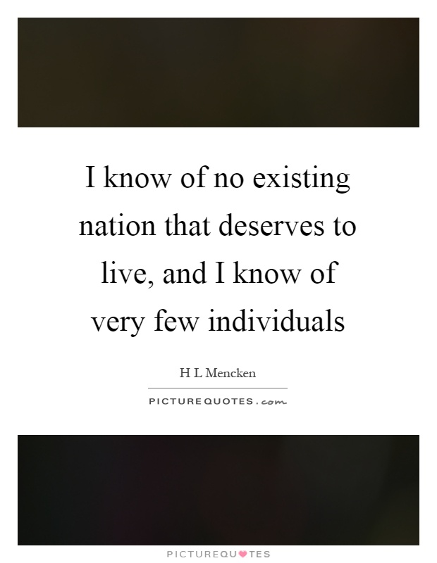 I know of no existing nation that deserves to live, and I know of very few individuals Picture Quote #1