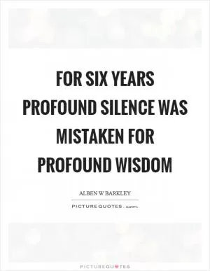 For six years profound silence was mistaken for profound wisdom Picture Quote #1