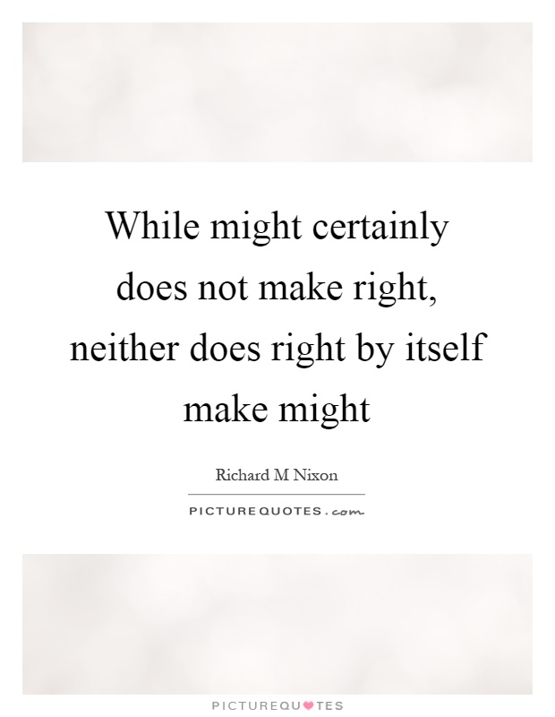 While might certainly does not make right, neither does right by itself make might Picture Quote #1
