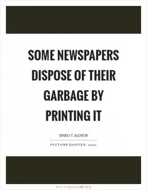 Some newspapers dispose of their garbage by printing it Picture Quote #1