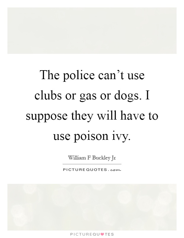 The police can't use clubs or gas or dogs. I suppose they will have to use poison ivy Picture Quote #1