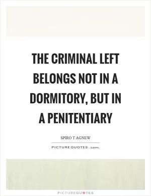 The criminal left belongs not in a dormitory, but in a penitentiary Picture Quote #1