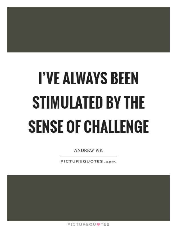 I've always been stimulated by the sense of challenge Picture Quote #1