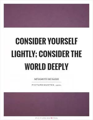 Consider yourself lightly; consider the world deeply Picture Quote #1