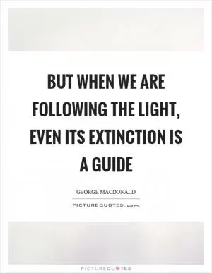 But when we are following the light, even its extinction is a guide Picture Quote #1