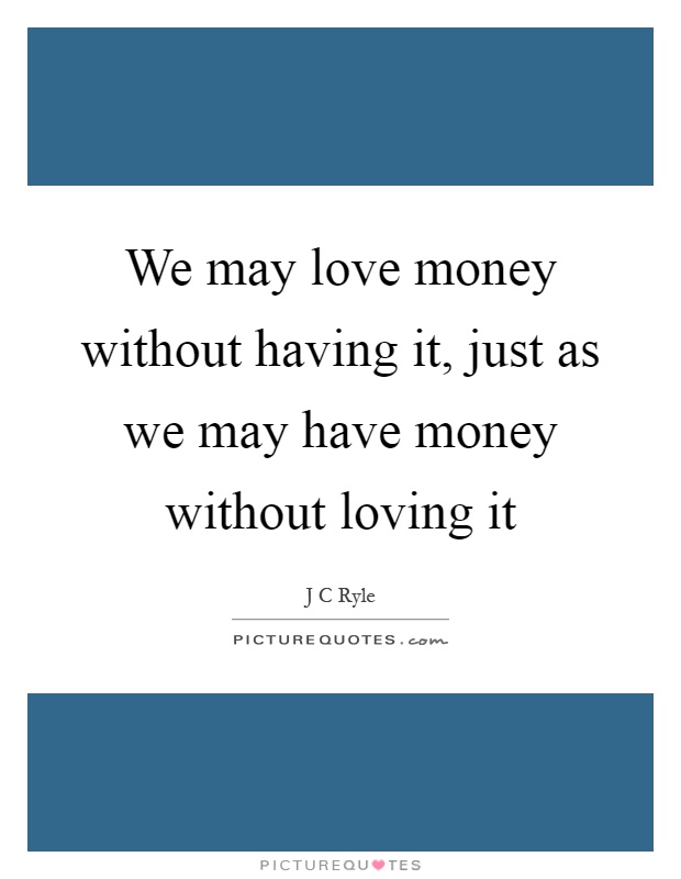 We may love money without having it, just as we may have money without loving it Picture Quote #1