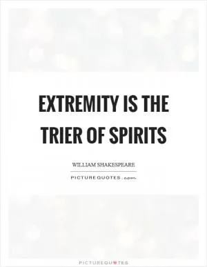 Extremity is the trier of spirits Picture Quote #1
