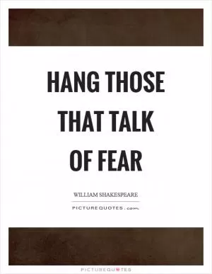 Hang those that talk of fear Picture Quote #1