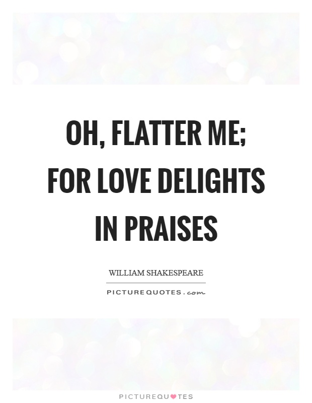 Oh, flatter me; for love delights in praises Picture Quote #1