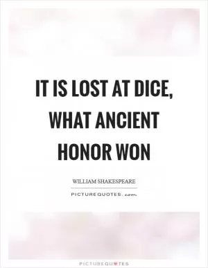 It is lost at dice, what ancient honor won Picture Quote #1