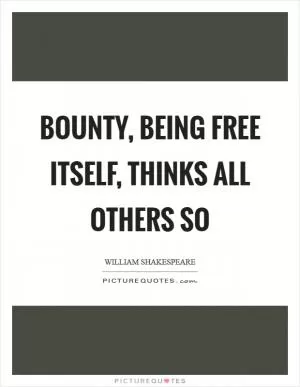 Bounty, being free itself, thinks all others so Picture Quote #1