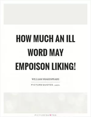 How much an ill word may empoison liking! Picture Quote #1