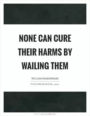None can cure their harms by wailing them Picture Quote #1