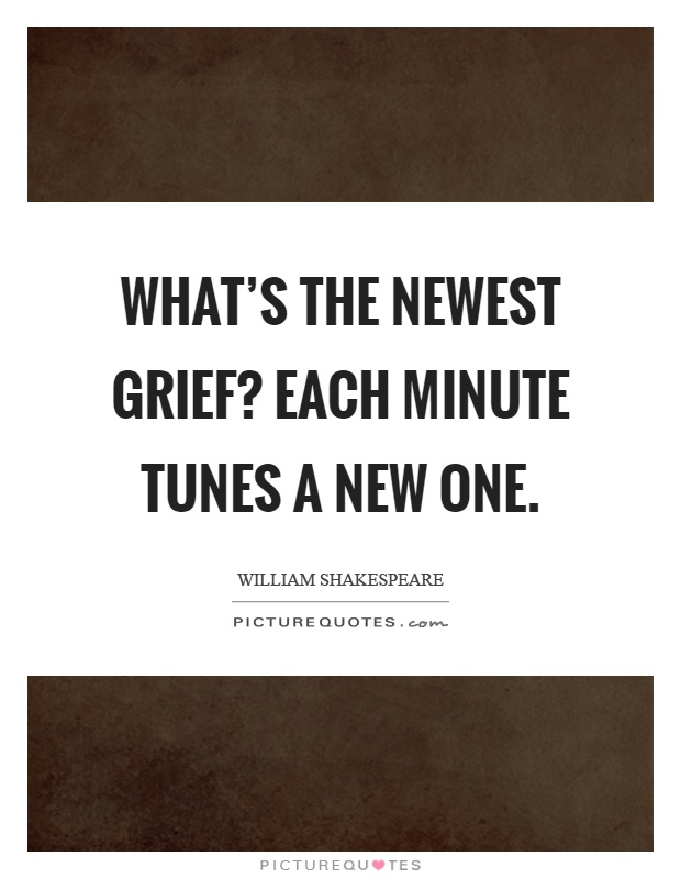 What's the newest grief? Each minute tunes a new one Picture Quote #1