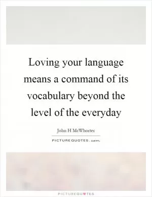 Loving your language means a command of its vocabulary beyond the level of the everyday Picture Quote #1