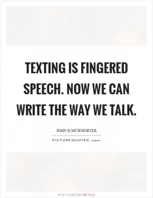 Texting is fingered speech. Now we can write the way we talk Picture Quote #1