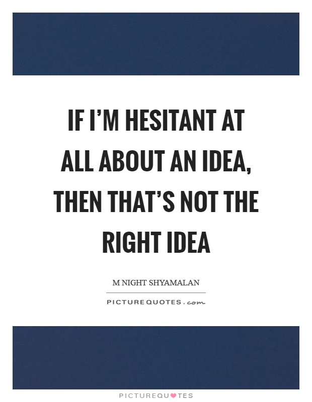 If I'm hesitant at all about an idea, then that's not the right idea Picture Quote #1