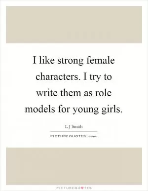 I like strong female characters. I try to write them as role models for young girls Picture Quote #1