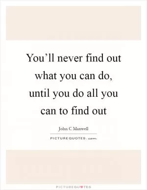 You’ll never find out what you can do, until you do all you can to find out Picture Quote #1