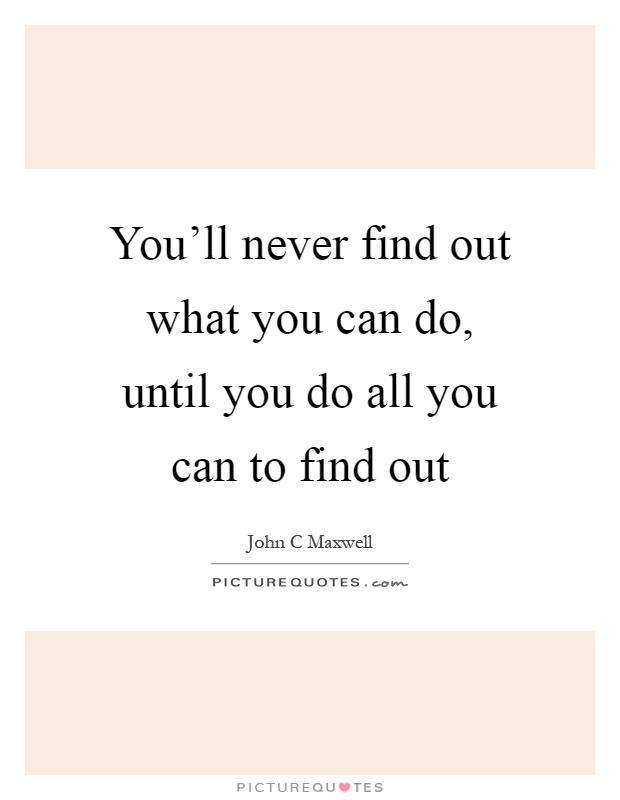 You'll never find out what you can do, until you do all you can to find out Picture Quote #1