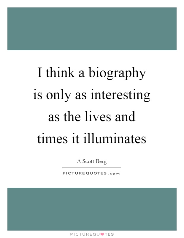 I think a biography is only as interesting as the lives and times it illuminates Picture Quote #1