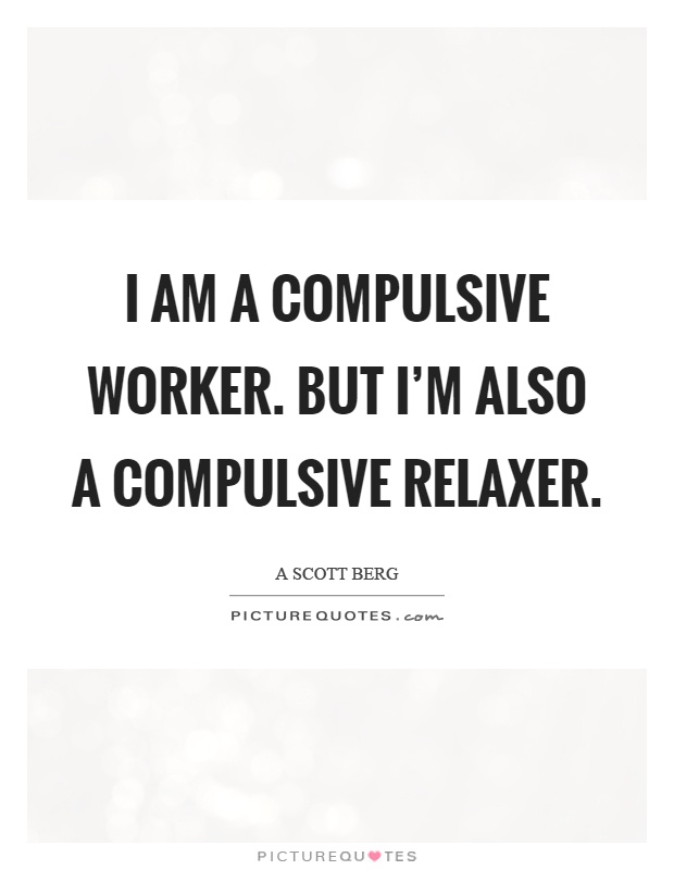 I am a compulsive worker. But I'm also a compulsive relaxer Picture Quote #1