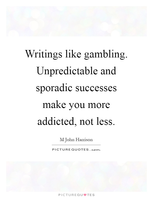 Writings like gambling. Unpredictable and sporadic successes make you more addicted, not less Picture Quote #1