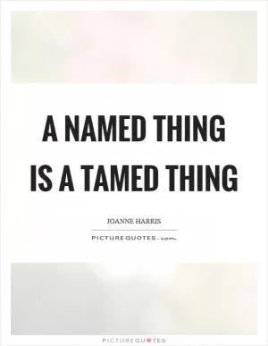 A named thing is a tamed thing Picture Quote #1