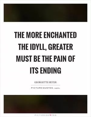 The more enchanted the idyll, greater must be the pain of its ending Picture Quote #1