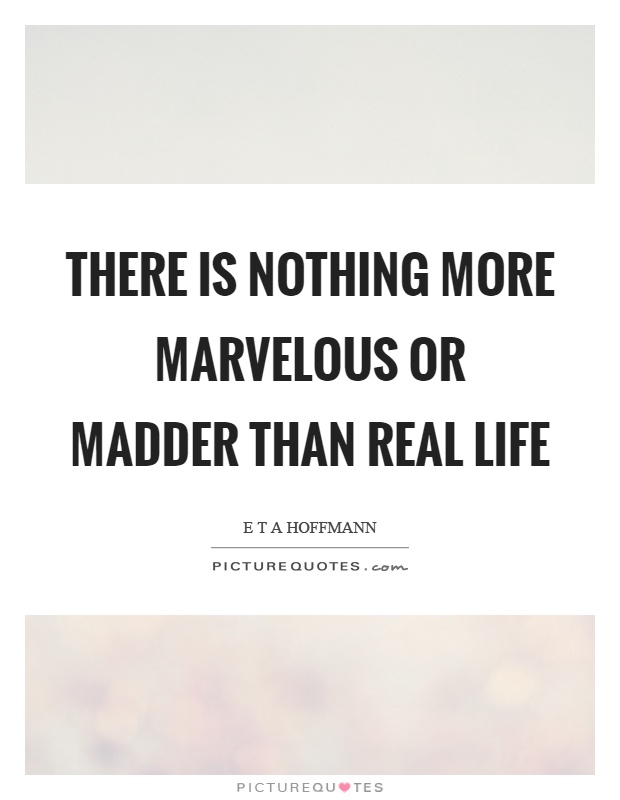 There is nothing more marvelous or madder than real life Picture Quote #1