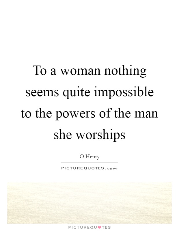 To a woman nothing seems quite impossible to the powers of the man she worships Picture Quote #1