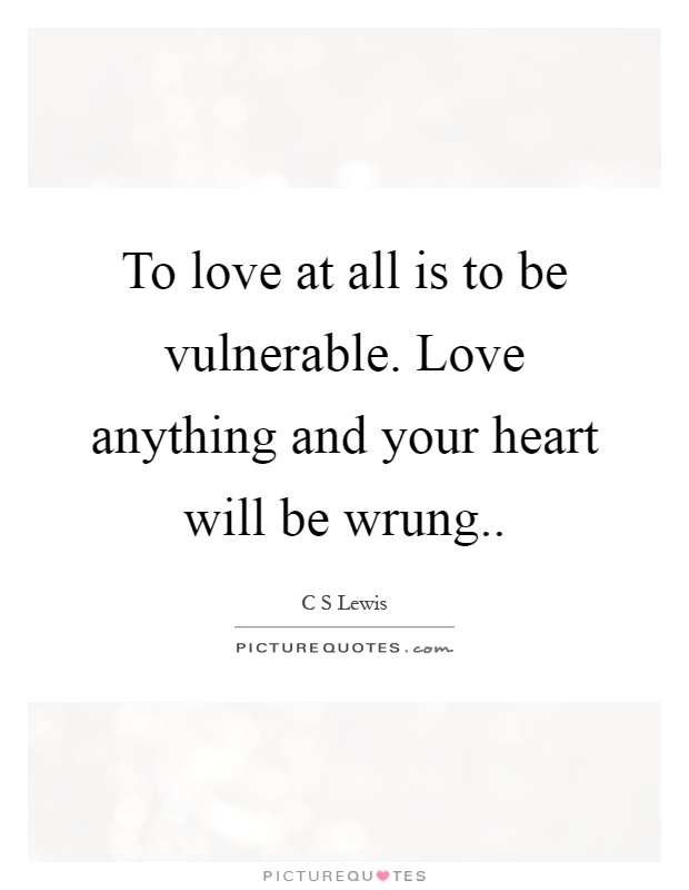 To love at all is to be vulnerable. Love anything and your heart will be wrung Picture Quote #1