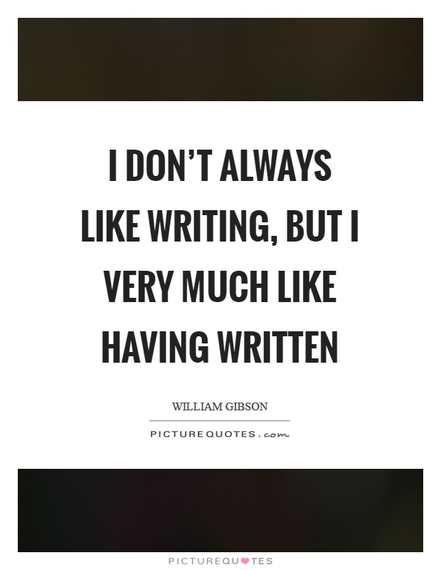I don't always like writing, but I very much like having written Picture Quote #1