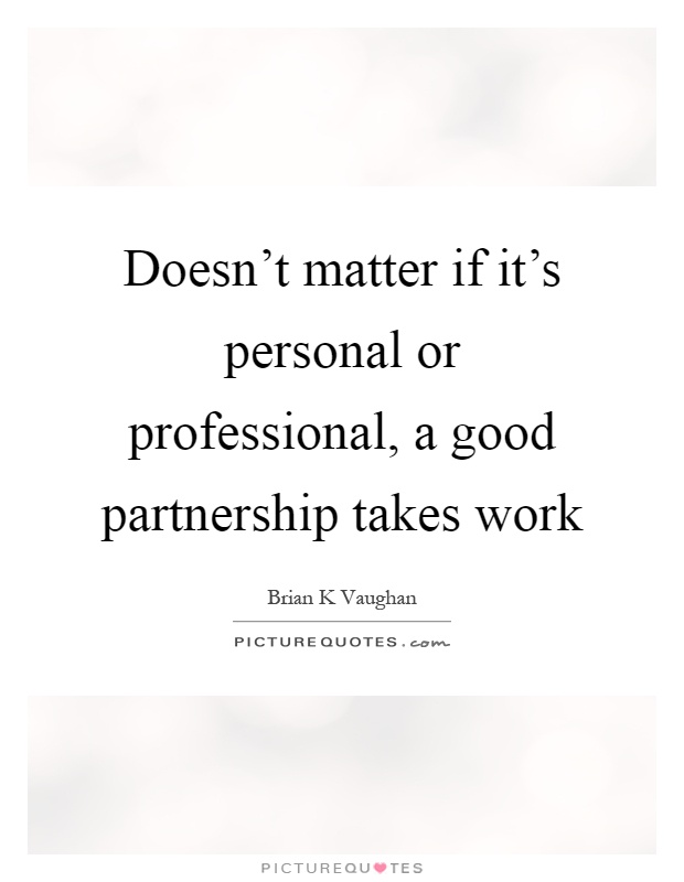 Doesn't matter if it's personal or professional, a good partnership takes work Picture Quote #1