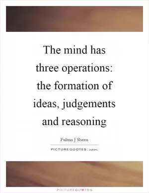 The mind has three operations: the formation of ideas, judgements and reasoning Picture Quote #1