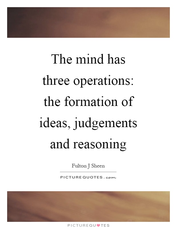 The mind has three operations: the formation of ideas, judgements and reasoning Picture Quote #1