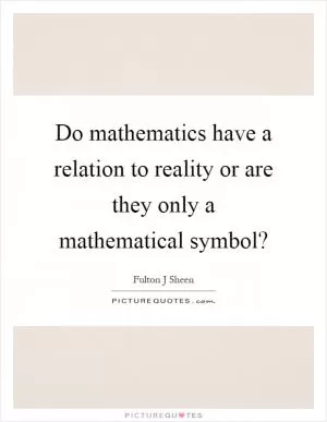 Do mathematics have a relation to reality or are they only a mathematical symbol? Picture Quote #1