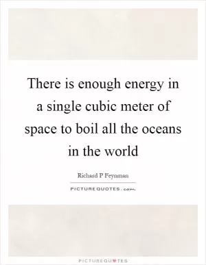 There is enough energy in a single cubic meter of space to boil all the oceans in the world Picture Quote #1