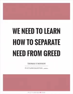 We need to learn how to separate need from greed Picture Quote #1