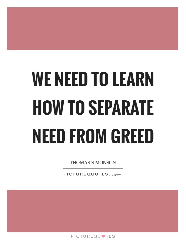 We need to learn how to separate need from greed Picture Quote #1