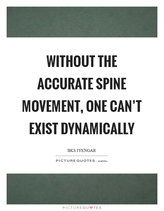 Without the accurate spine movement, one can't exist dynamically Picture Quote #1