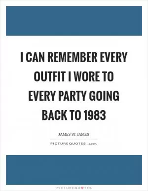 I can remember every outfit I wore to every party going back to 1983 Picture Quote #1