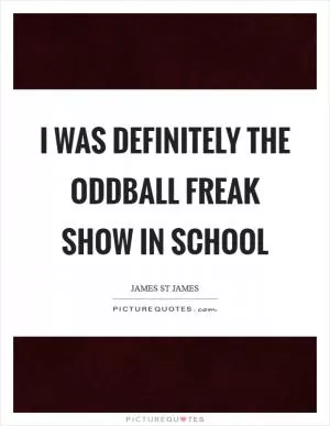 I was definitely the oddball freak show in school Picture Quote #1