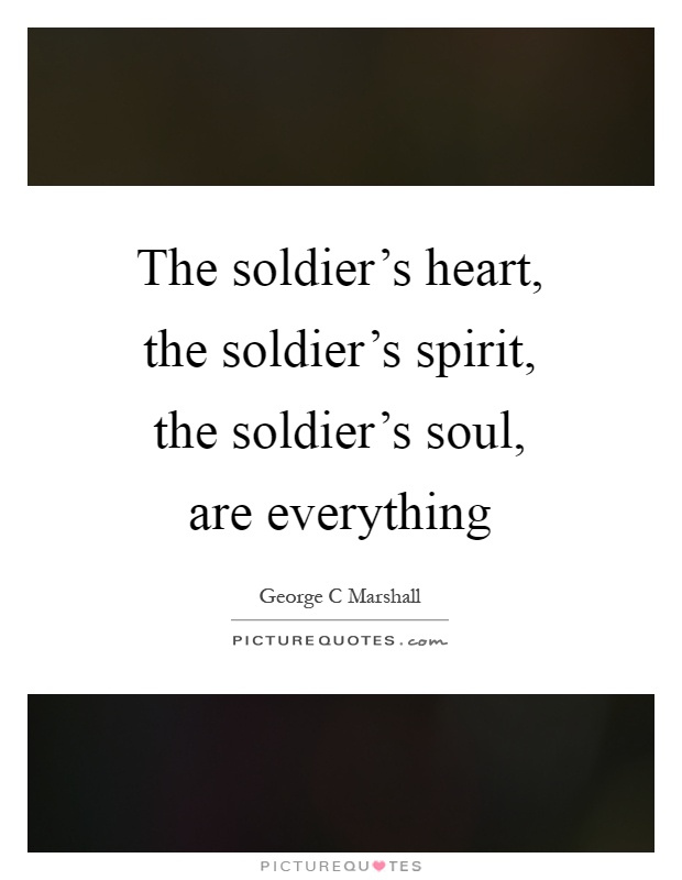 The soldier's heart, the soldier's spirit, the soldier's soul, are everything Picture Quote #1