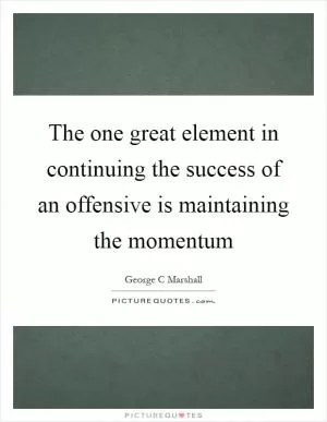The one great element in continuing the success of an offensive is maintaining the momentum Picture Quote #1
