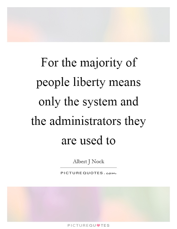 For the majority of people liberty means only the system and the administrators they are used to Picture Quote #1