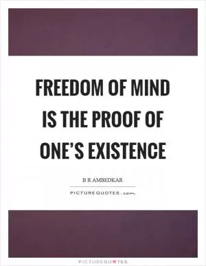 Freedom of mind is the proof of one’s existence Picture Quote #1