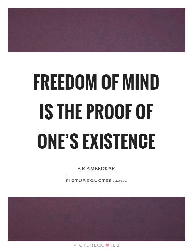 Freedom of mind is the proof of one's existence Picture Quote #1